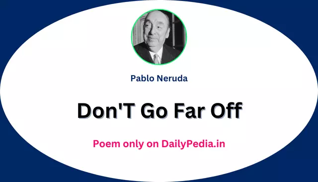 Don'T Go Far Off Poem by Pablo Neruda